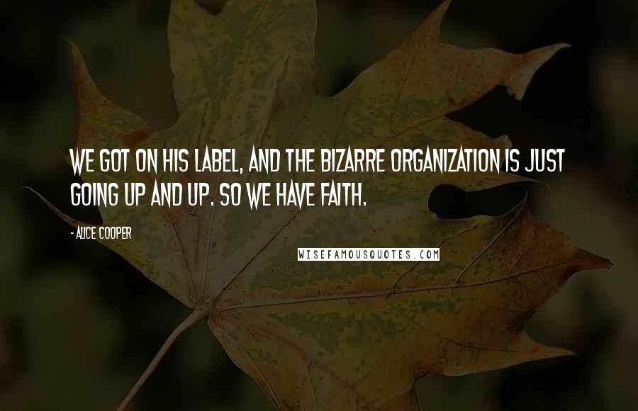 Alice Cooper Quotes: We got on his label, and the Bizarre organization is just going up and up. So we have faith.