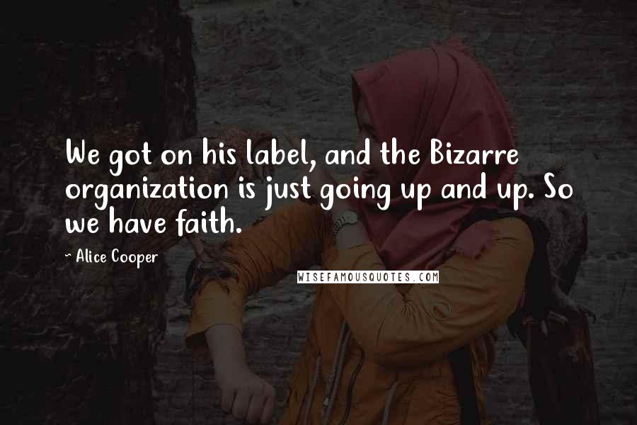 Alice Cooper Quotes: We got on his label, and the Bizarre organization is just going up and up. So we have faith.