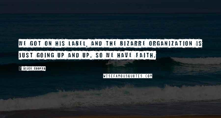 Alice Cooper Quotes: We got on his label, and the Bizarre organization is just going up and up. So we have faith.