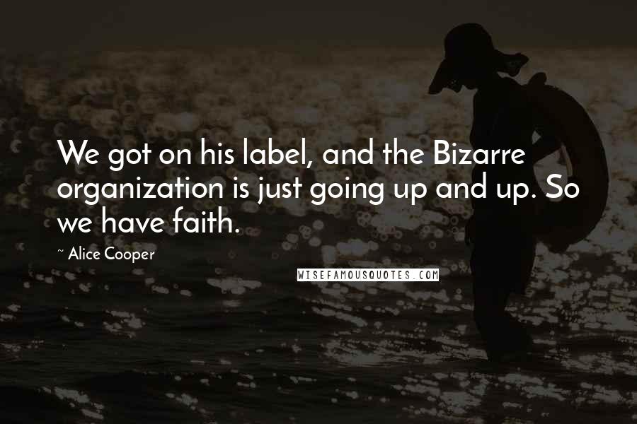 Alice Cooper Quotes: We got on his label, and the Bizarre organization is just going up and up. So we have faith.
