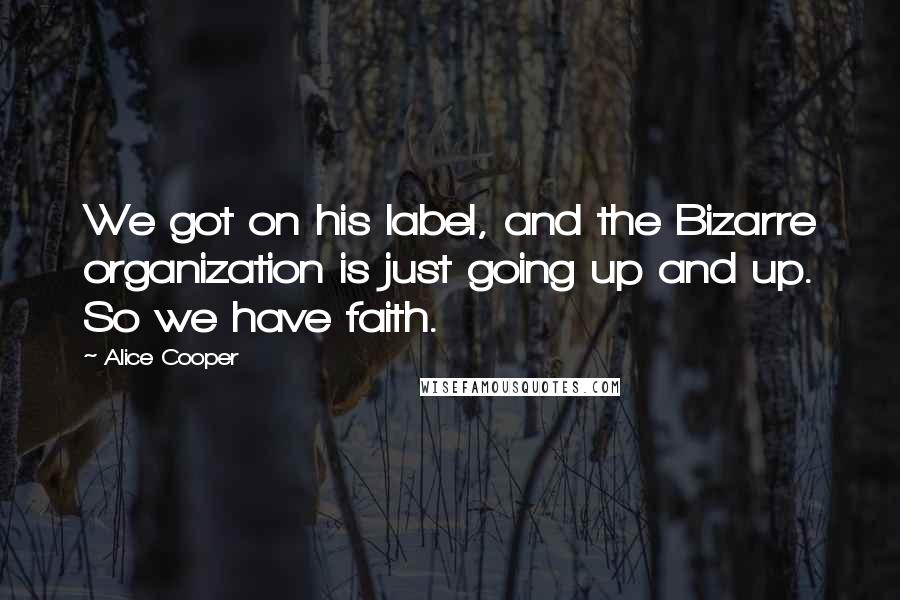 Alice Cooper Quotes: We got on his label, and the Bizarre organization is just going up and up. So we have faith.