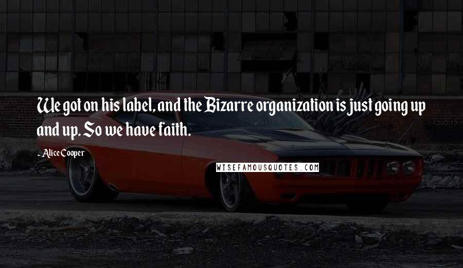 Alice Cooper Quotes: We got on his label, and the Bizarre organization is just going up and up. So we have faith.