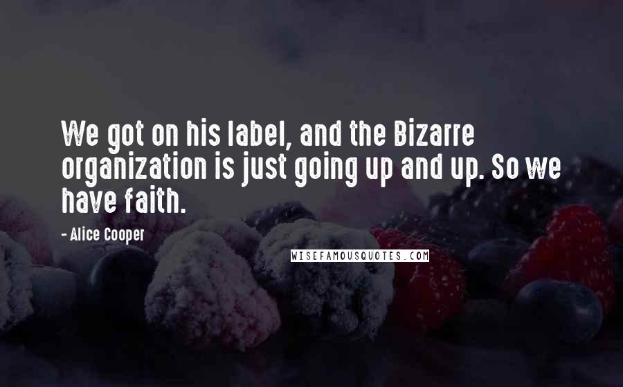Alice Cooper Quotes: We got on his label, and the Bizarre organization is just going up and up. So we have faith.