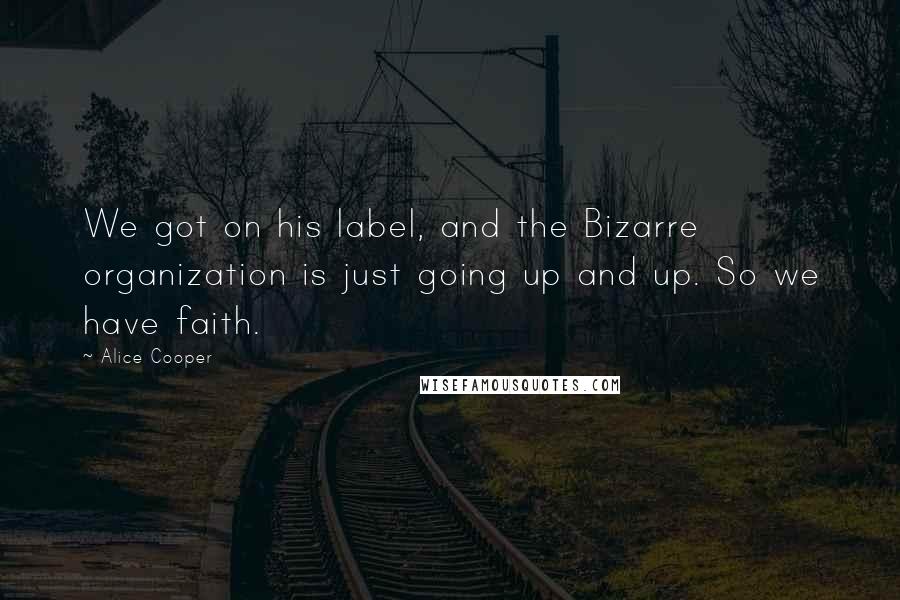 Alice Cooper Quotes: We got on his label, and the Bizarre organization is just going up and up. So we have faith.