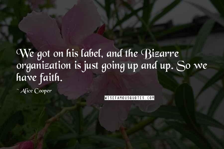 Alice Cooper Quotes: We got on his label, and the Bizarre organization is just going up and up. So we have faith.