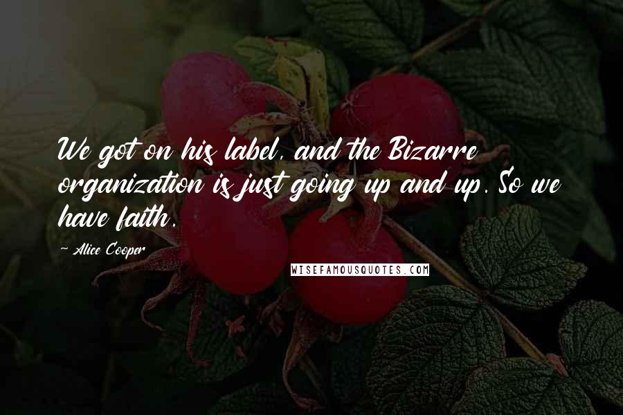 Alice Cooper Quotes: We got on his label, and the Bizarre organization is just going up and up. So we have faith.