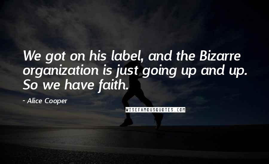 Alice Cooper Quotes: We got on his label, and the Bizarre organization is just going up and up. So we have faith.