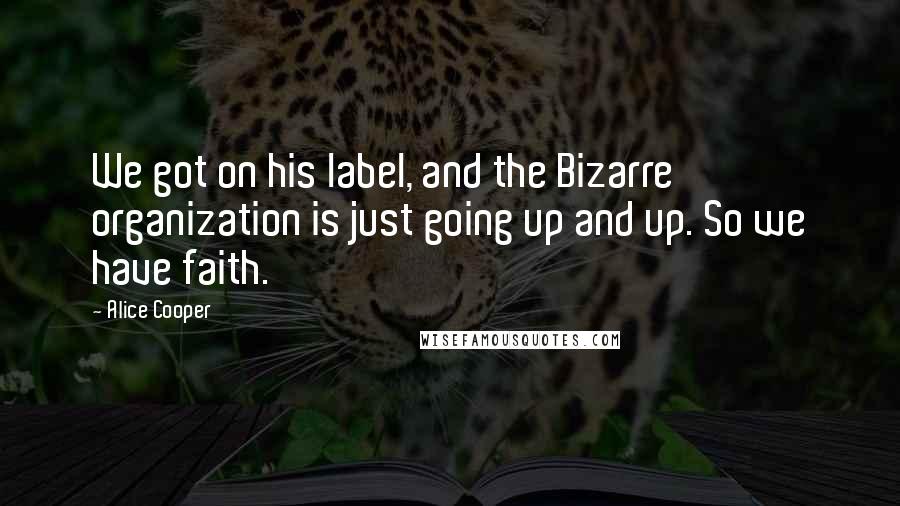 Alice Cooper Quotes: We got on his label, and the Bizarre organization is just going up and up. So we have faith.