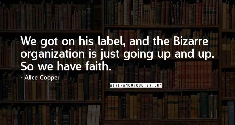 Alice Cooper Quotes: We got on his label, and the Bizarre organization is just going up and up. So we have faith.