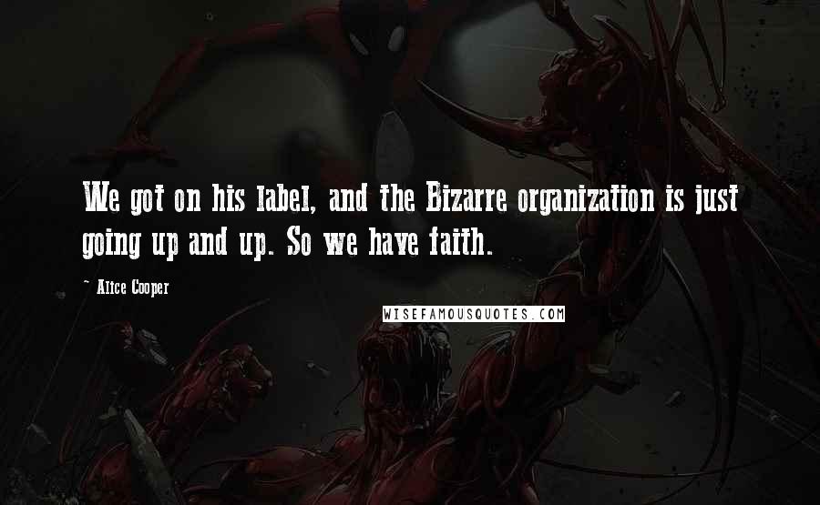 Alice Cooper Quotes: We got on his label, and the Bizarre organization is just going up and up. So we have faith.