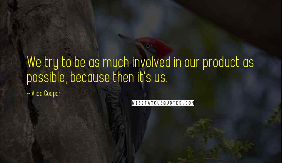 Alice Cooper Quotes: We try to be as much involved in our product as possible, because then it's us.