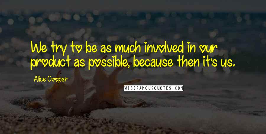 Alice Cooper Quotes: We try to be as much involved in our product as possible, because then it's us.