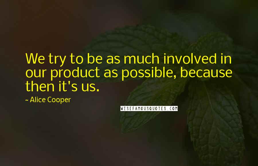 Alice Cooper Quotes: We try to be as much involved in our product as possible, because then it's us.