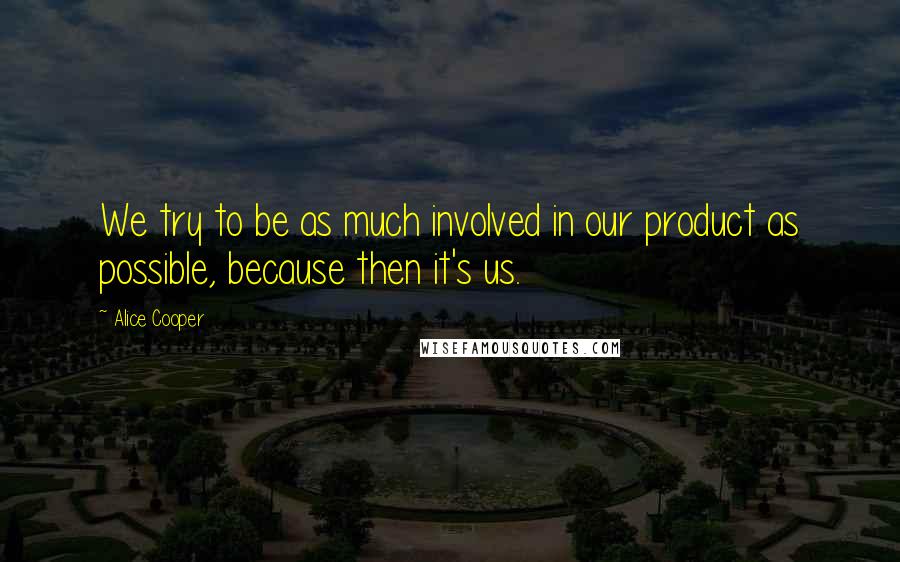 Alice Cooper Quotes: We try to be as much involved in our product as possible, because then it's us.