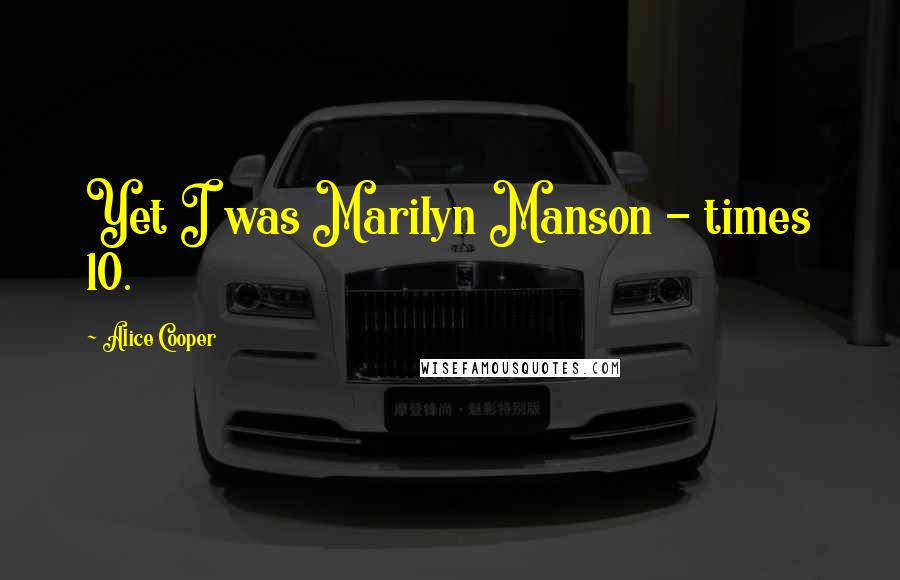 Alice Cooper Quotes: Yet I was Marilyn Manson - times 10.