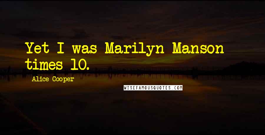 Alice Cooper Quotes: Yet I was Marilyn Manson - times 10.