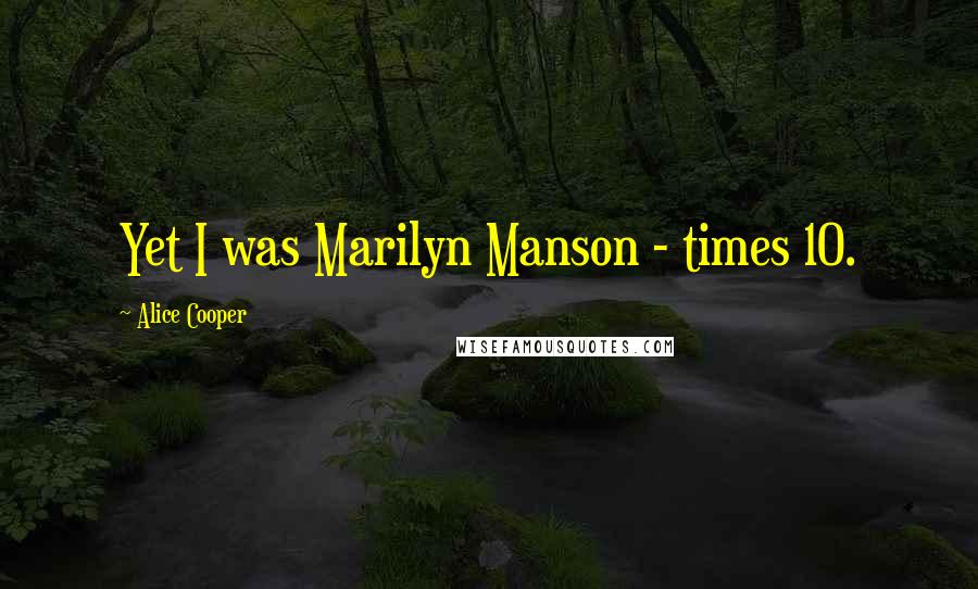 Alice Cooper Quotes: Yet I was Marilyn Manson - times 10.