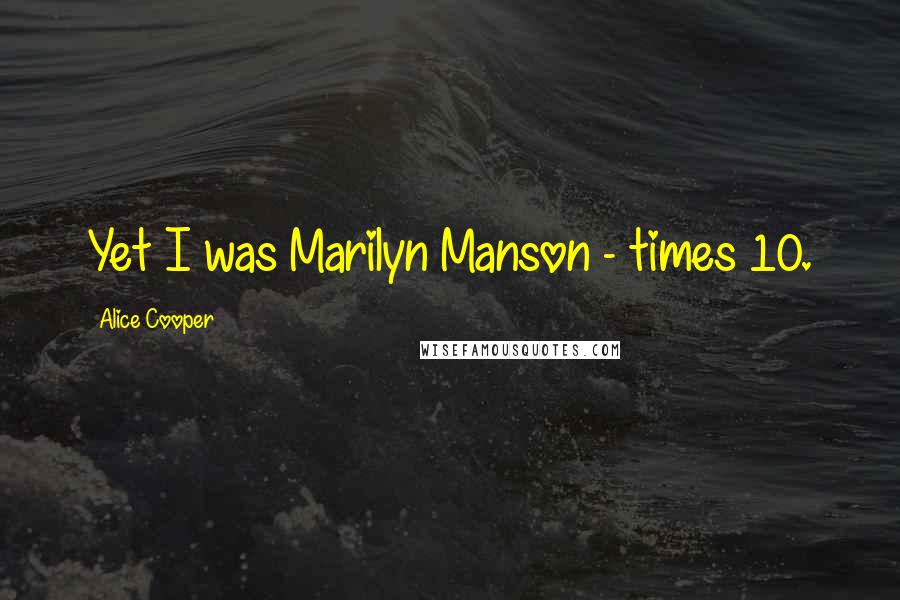 Alice Cooper Quotes: Yet I was Marilyn Manson - times 10.