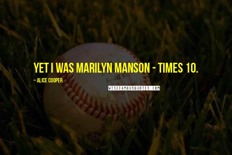 Alice Cooper Quotes: Yet I was Marilyn Manson - times 10.