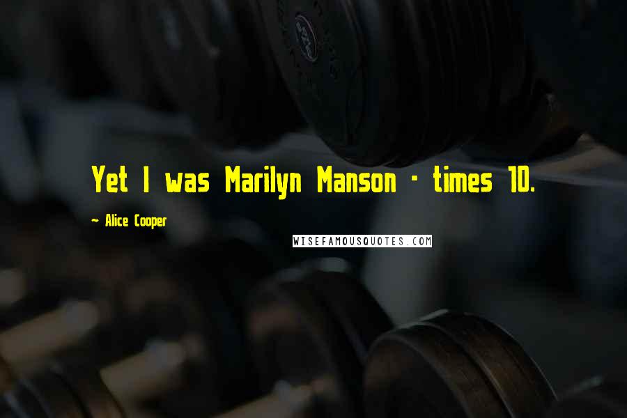 Alice Cooper Quotes: Yet I was Marilyn Manson - times 10.