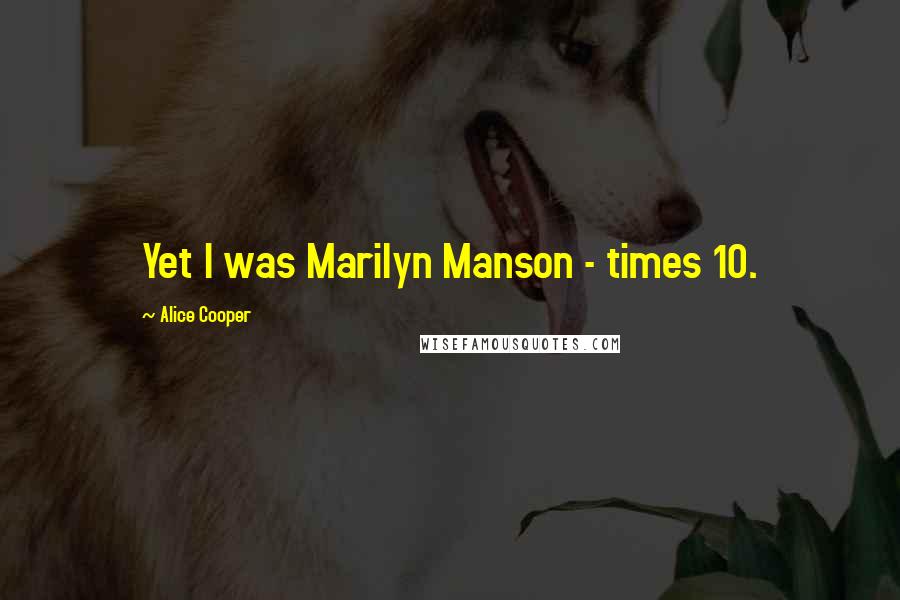 Alice Cooper Quotes: Yet I was Marilyn Manson - times 10.