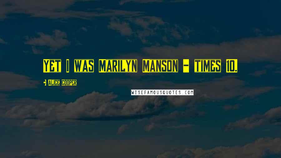 Alice Cooper Quotes: Yet I was Marilyn Manson - times 10.