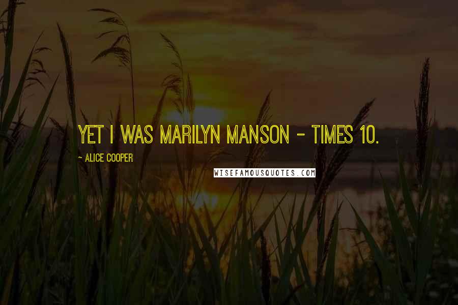 Alice Cooper Quotes: Yet I was Marilyn Manson - times 10.