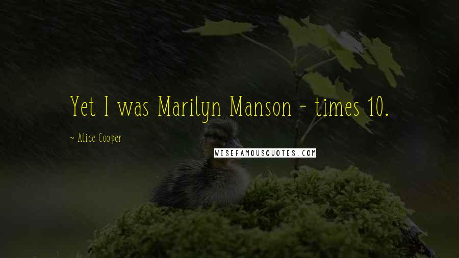 Alice Cooper Quotes: Yet I was Marilyn Manson - times 10.