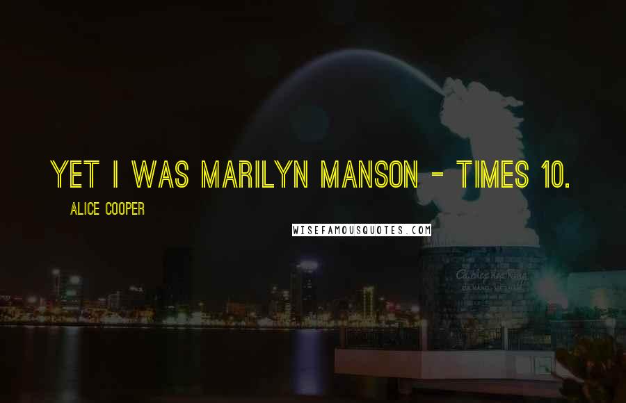 Alice Cooper Quotes: Yet I was Marilyn Manson - times 10.