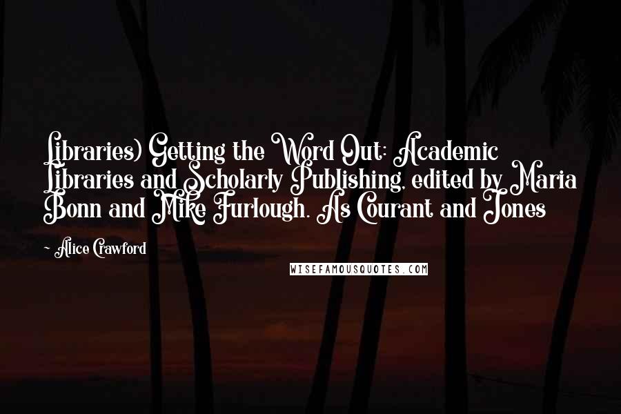 Alice Crawford Quotes: Libraries) Getting the Word Out: Academic Libraries and Scholarly Publishing, edited by Maria Bonn and Mike Furlough. As Courant and Jones