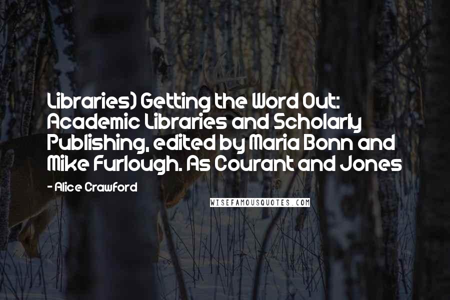 Alice Crawford Quotes: Libraries) Getting the Word Out: Academic Libraries and Scholarly Publishing, edited by Maria Bonn and Mike Furlough. As Courant and Jones