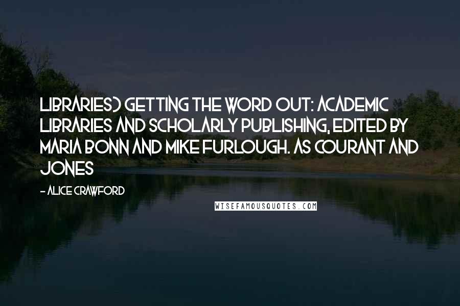 Alice Crawford Quotes: Libraries) Getting the Word Out: Academic Libraries and Scholarly Publishing, edited by Maria Bonn and Mike Furlough. As Courant and Jones