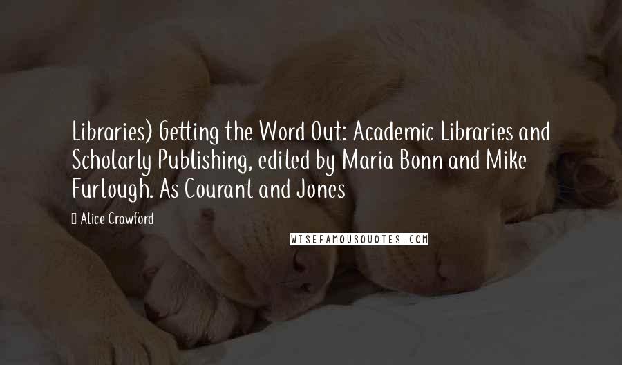 Alice Crawford Quotes: Libraries) Getting the Word Out: Academic Libraries and Scholarly Publishing, edited by Maria Bonn and Mike Furlough. As Courant and Jones