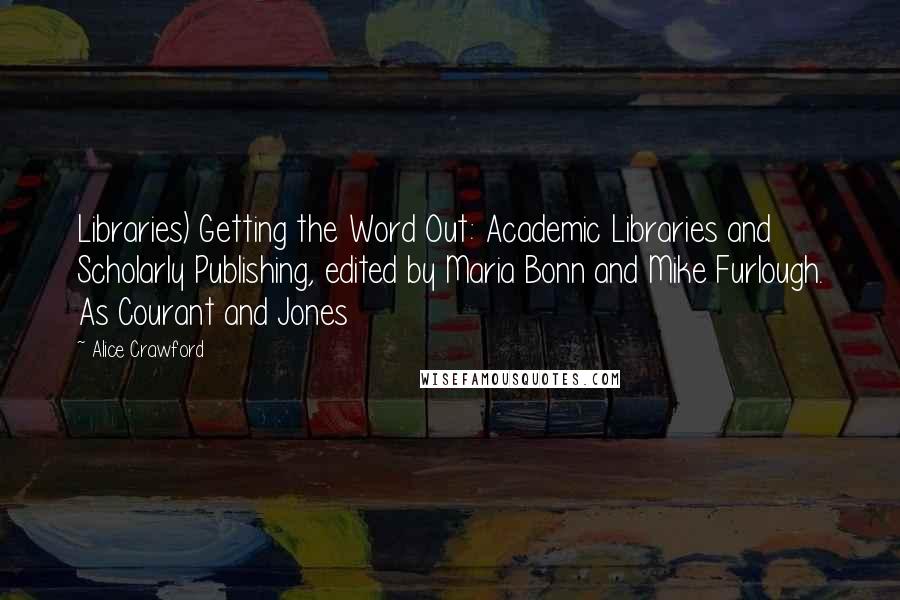 Alice Crawford Quotes: Libraries) Getting the Word Out: Academic Libraries and Scholarly Publishing, edited by Maria Bonn and Mike Furlough. As Courant and Jones