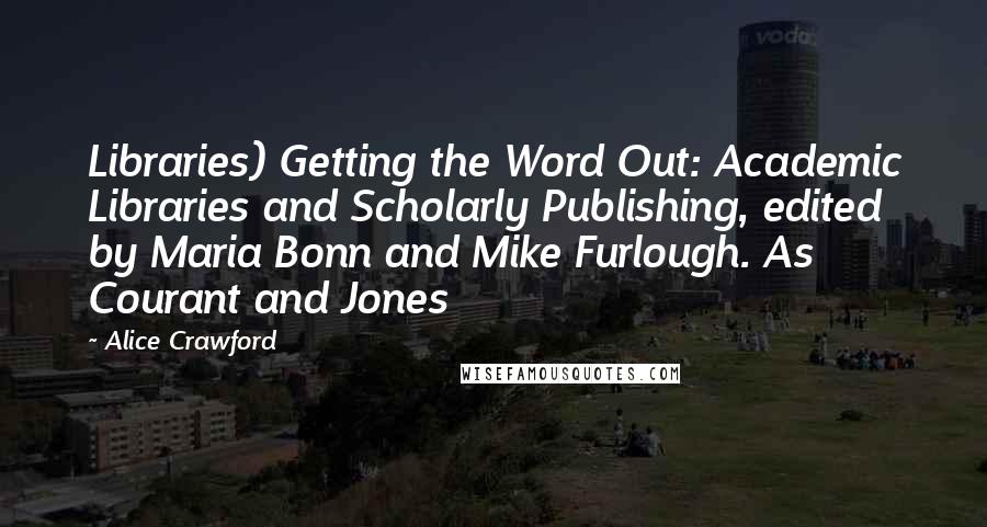 Alice Crawford Quotes: Libraries) Getting the Word Out: Academic Libraries and Scholarly Publishing, edited by Maria Bonn and Mike Furlough. As Courant and Jones