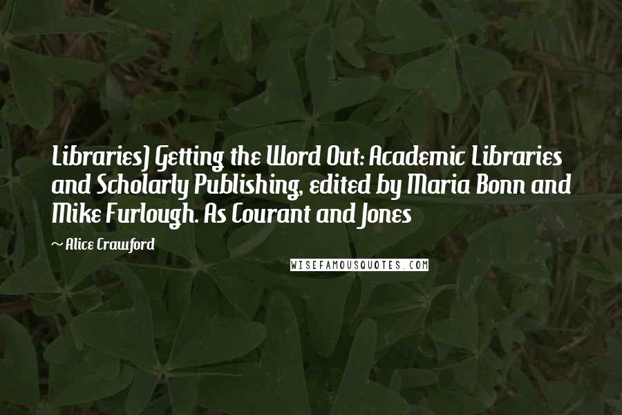 Alice Crawford Quotes: Libraries) Getting the Word Out: Academic Libraries and Scholarly Publishing, edited by Maria Bonn and Mike Furlough. As Courant and Jones