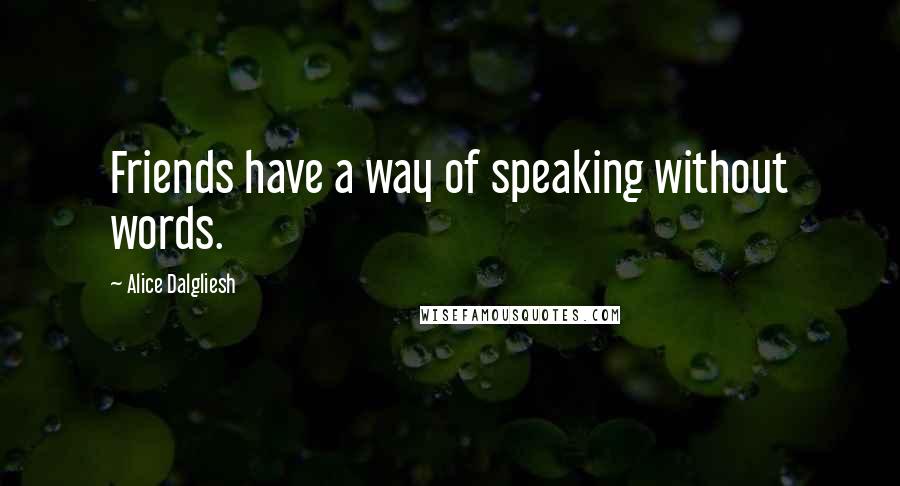 Alice Dalgliesh Quotes: Friends have a way of speaking without words.