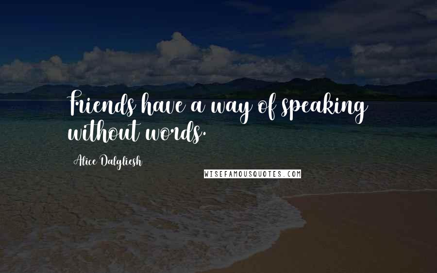 Alice Dalgliesh Quotes: Friends have a way of speaking without words.