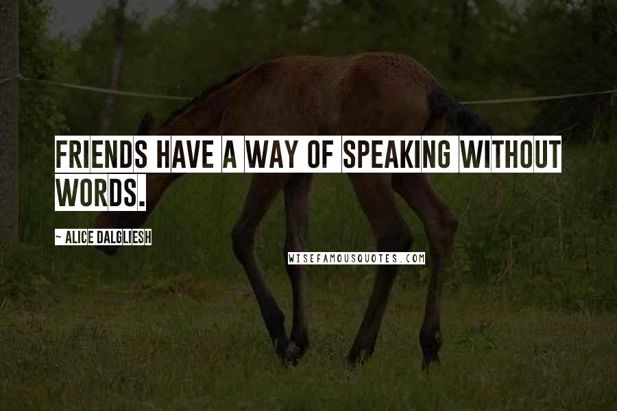 Alice Dalgliesh Quotes: Friends have a way of speaking without words.