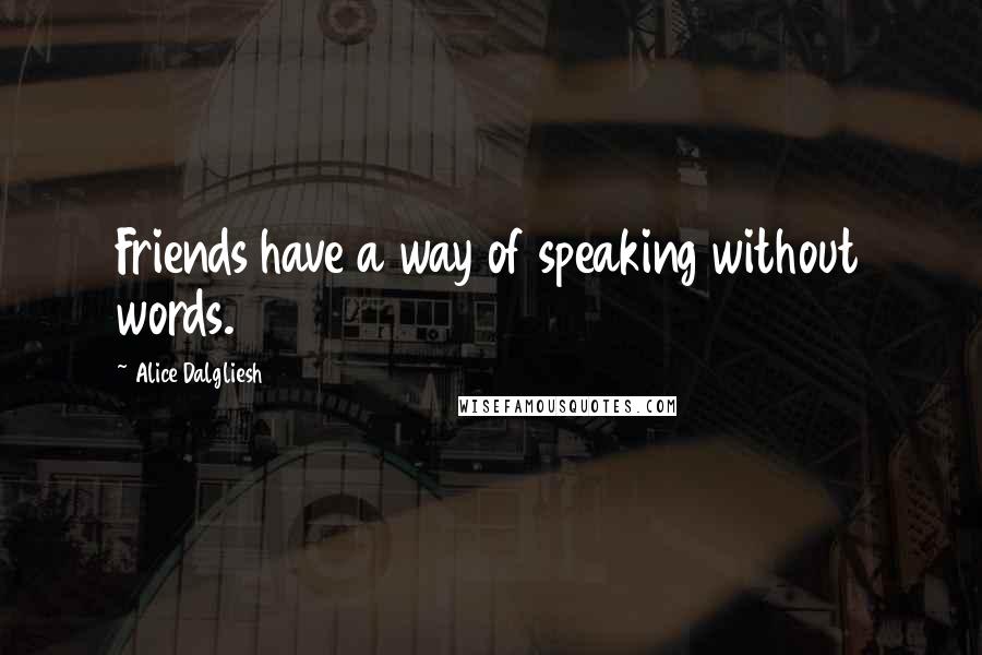 Alice Dalgliesh Quotes: Friends have a way of speaking without words.