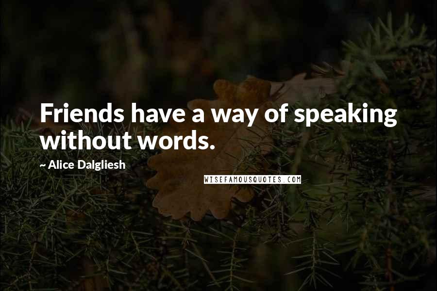 Alice Dalgliesh Quotes: Friends have a way of speaking without words.