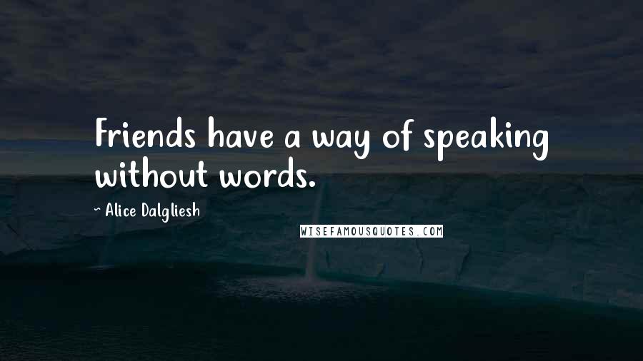 Alice Dalgliesh Quotes: Friends have a way of speaking without words.