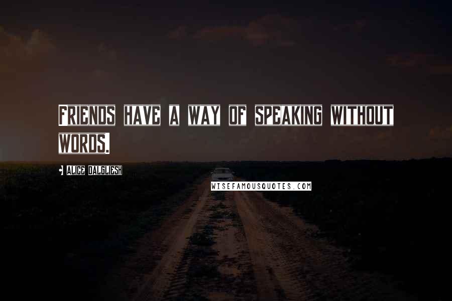 Alice Dalgliesh Quotes: Friends have a way of speaking without words.