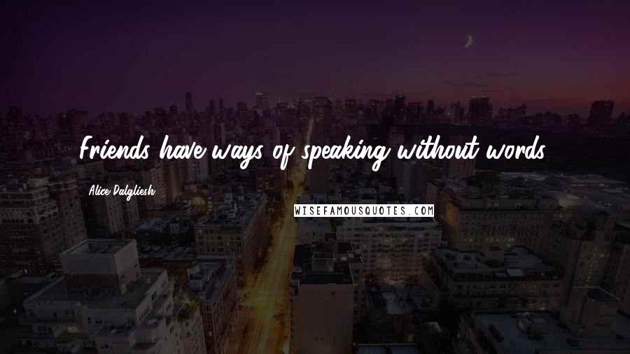 Alice Dalgliesh Quotes: Friends have ways of speaking without words.
