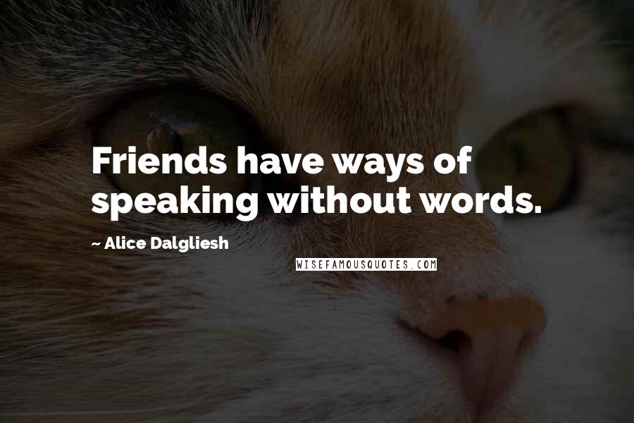 Alice Dalgliesh Quotes: Friends have ways of speaking without words.