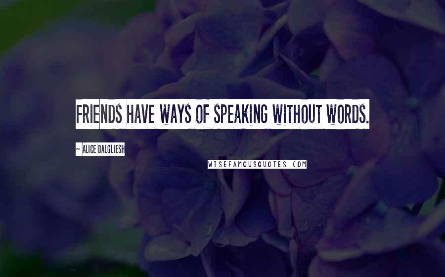 Alice Dalgliesh Quotes: Friends have ways of speaking without words.