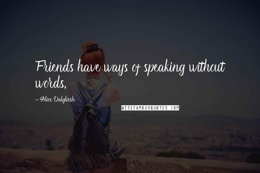 Alice Dalgliesh Quotes: Friends have ways of speaking without words.