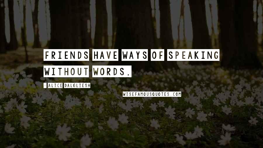 Alice Dalgliesh Quotes: Friends have ways of speaking without words.
