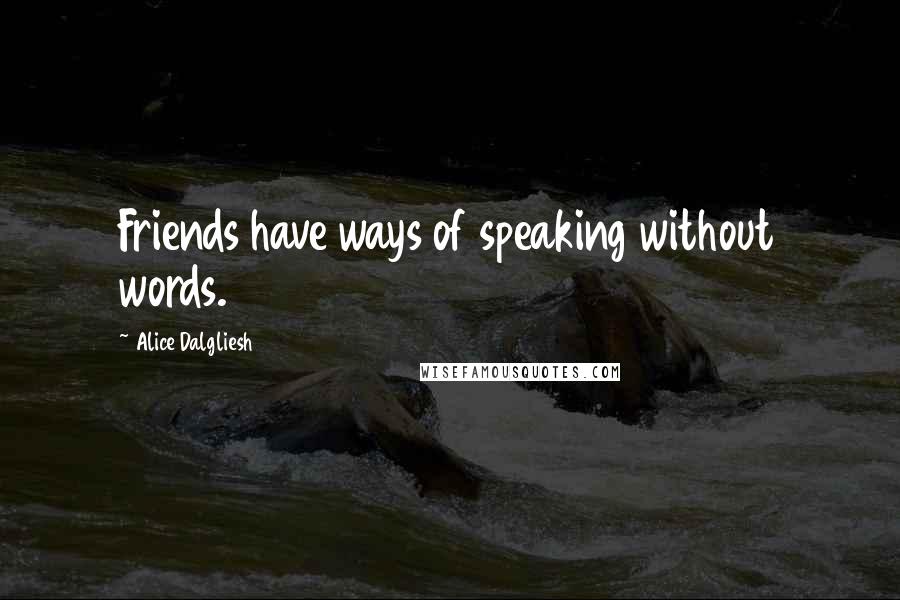 Alice Dalgliesh Quotes: Friends have ways of speaking without words.