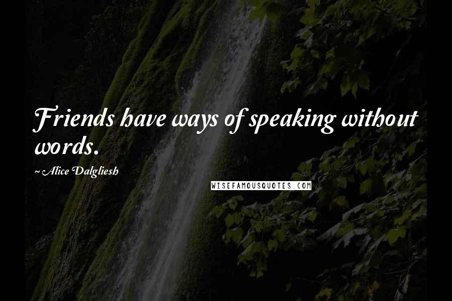 Alice Dalgliesh Quotes: Friends have ways of speaking without words.